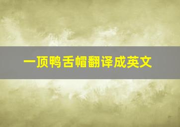 一顶鸭舌帽翻译成英文