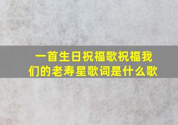 一首生日祝福歌祝福我们的老寿星歌词是什么歌