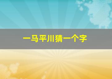 一马平川猜一个字