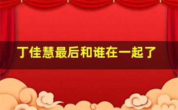 丁佳慧最后和谁在一起了