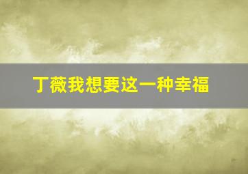 丁薇我想要这一种幸福