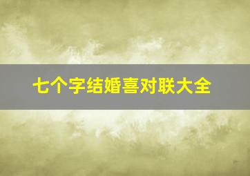 七个字结婚喜对联大全