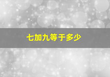 七加九等于多少