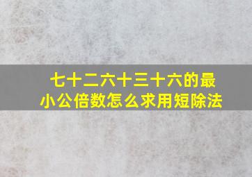 七十二六十三十六的最小公倍数怎么求用短除法