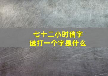 七十二小时猜字谜打一个字是什么