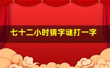 七十二小时猜字谜打一字