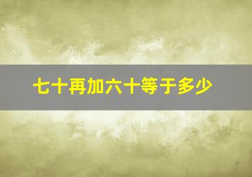 七十再加六十等于多少