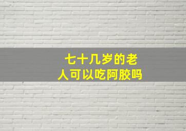 七十几岁的老人可以吃阿胶吗