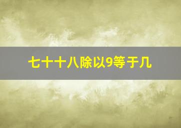 七十十八除以9等于几