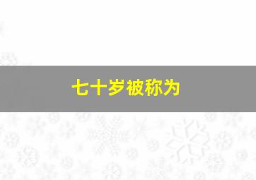 七十岁被称为