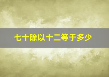 七十除以十二等于多少