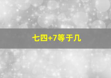 七四+7等于几