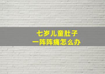 七岁儿童肚子一阵阵痛怎么办