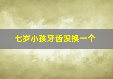 七岁小孩牙齿没换一个