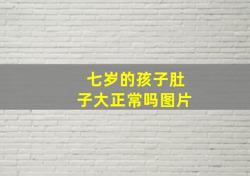 七岁的孩子肚子大正常吗图片