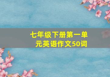 七年级下册第一单元英语作文50词