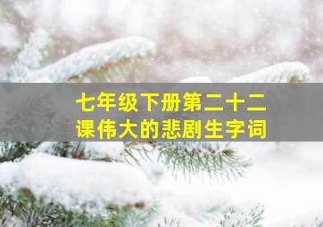 七年级下册第二十二课伟大的悲剧生字词