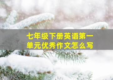 七年级下册英语第一单元优秀作文怎么写