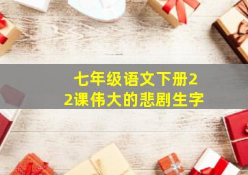 七年级语文下册22课伟大的悲剧生字