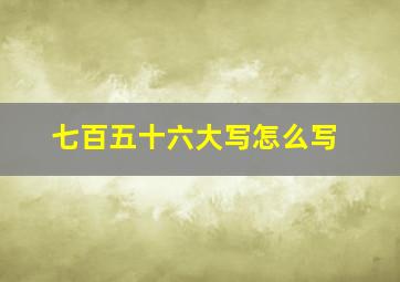 七百五十六大写怎么写