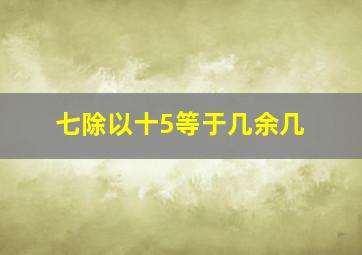 七除以十5等于几余几