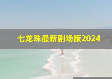 七龙珠最新剧场版2024