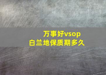 万事好vsop白兰地保质期多久