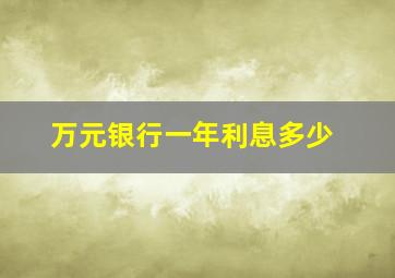 万元银行一年利息多少