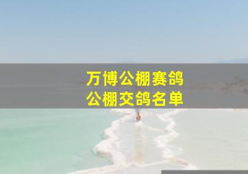 万博公棚赛鸽公棚交鸽名单