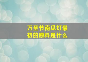 万圣节南瓜灯最初的原料是什么