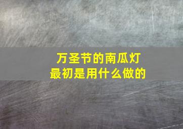 万圣节的南瓜灯最初是用什么做的