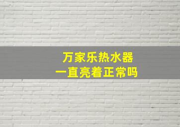 万家乐热水器一直亮着正常吗