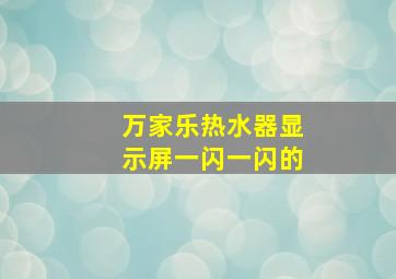 万家乐热水器显示屏一闪一闪的