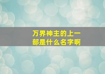 万界神主的上一部是什么名字啊