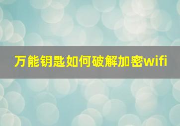 万能钥匙如何破解加密wifi