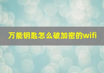 万能钥匙怎么破加密的wifi