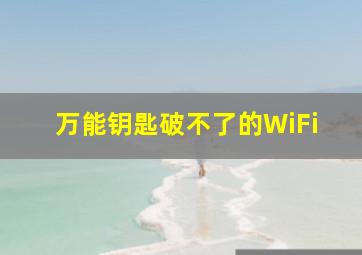 万能钥匙破不了的WiFi