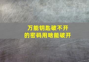 万能钥匙破不开的密码用啥能破开