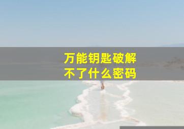 万能钥匙破解不了什么密码