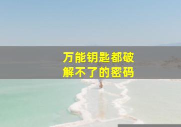 万能钥匙都破解不了的密码