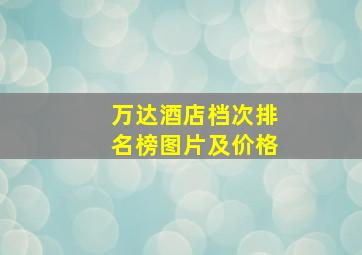 万达酒店档次排名榜图片及价格