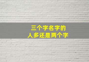 三个字名字的人多还是两个字