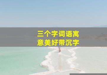 三个字词语寓意美好带沉字