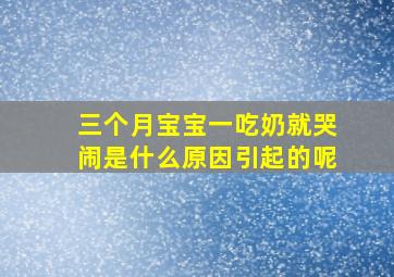 三个月宝宝一吃奶就哭闹是什么原因引起的呢