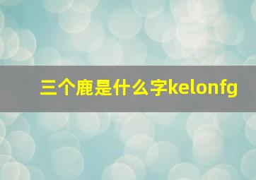 三个鹿是什么字kelonfg