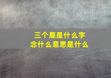 三个鹿是什么字念什么意思是什么