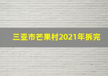 三亚市芒果村2021年拆完