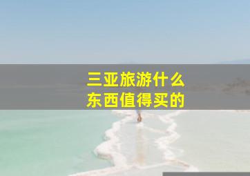 三亚旅游什么东西值得买的