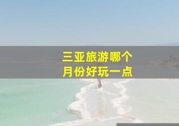 三亚旅游哪个月份好玩一点