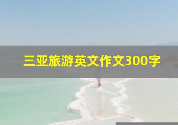 三亚旅游英文作文300字